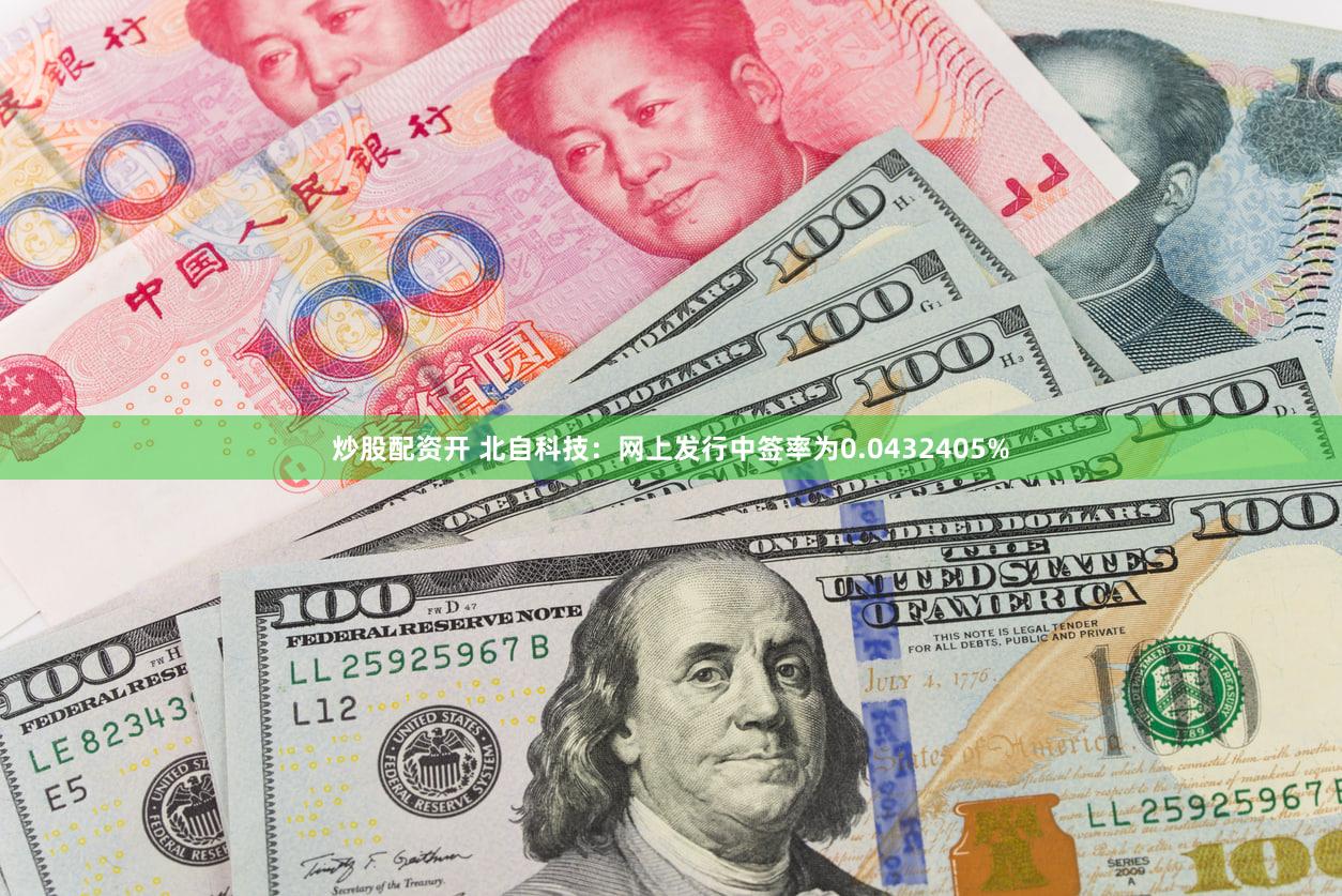 炒股配资开 北自科技：网上发行中签率为0.0432405%