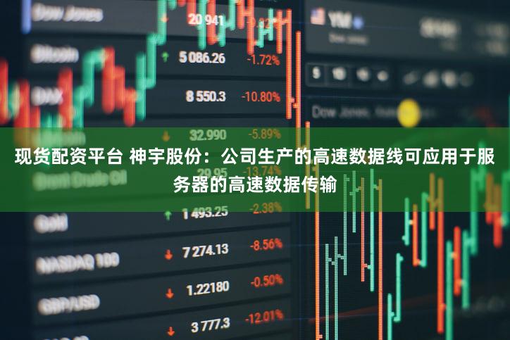 现货配资平台 神宇股份：公司生产的高速数据线可应用于服务器的高速数据传输