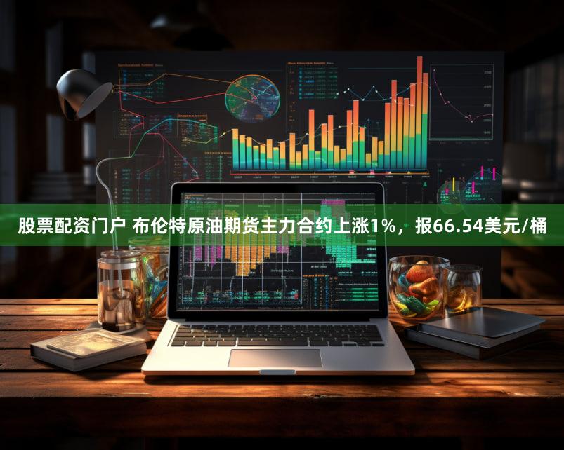 股票配资门户 布伦特原油期货主力合约上涨1%，报66.54美元/桶