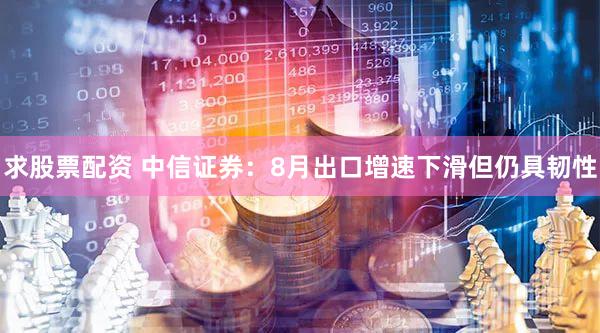 求股票配资 中信证券：8月出口增速下滑但仍具韧性