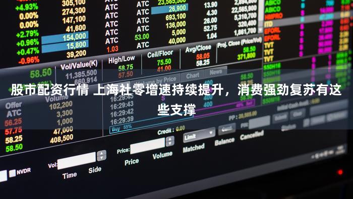 股市配资行情 上海社零增速持续提升，消费强劲复苏有这些支撑