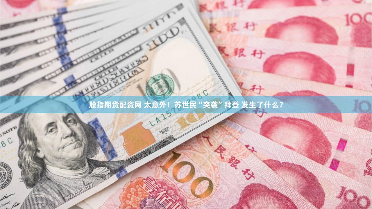 股指期货配资网 太意外！苏世民“突袭”拜登 发生了什么？