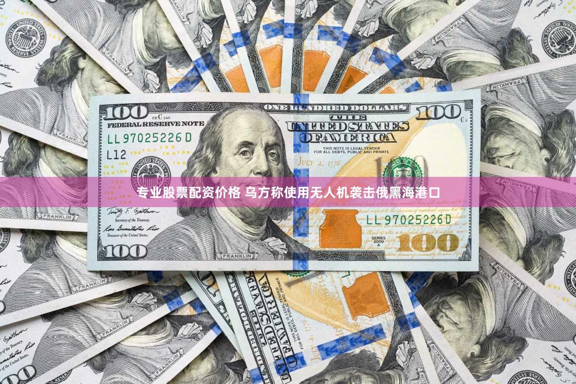 专业股票配资价格 乌方称使用无人机袭击俄黑海港口