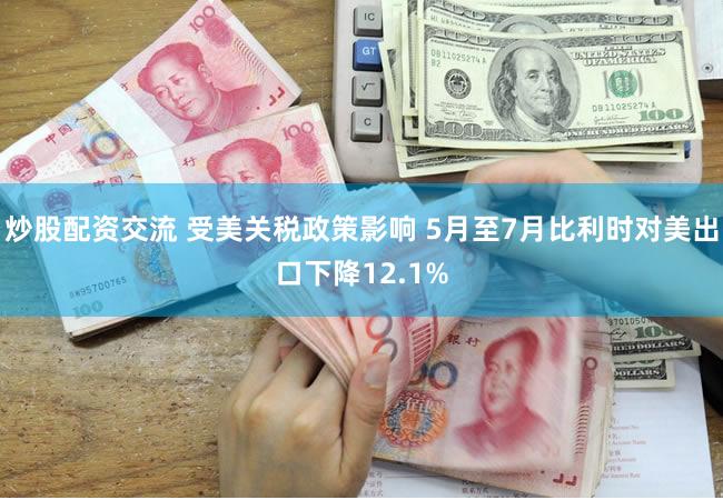 炒股配资交流 受美关税政策影响 5月至7月比利时对美出口下降12.1%