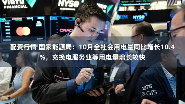 配资行情 国家能源局：10月全社会用电量同比增长10.4%，充换电服务业等用电量增长较快