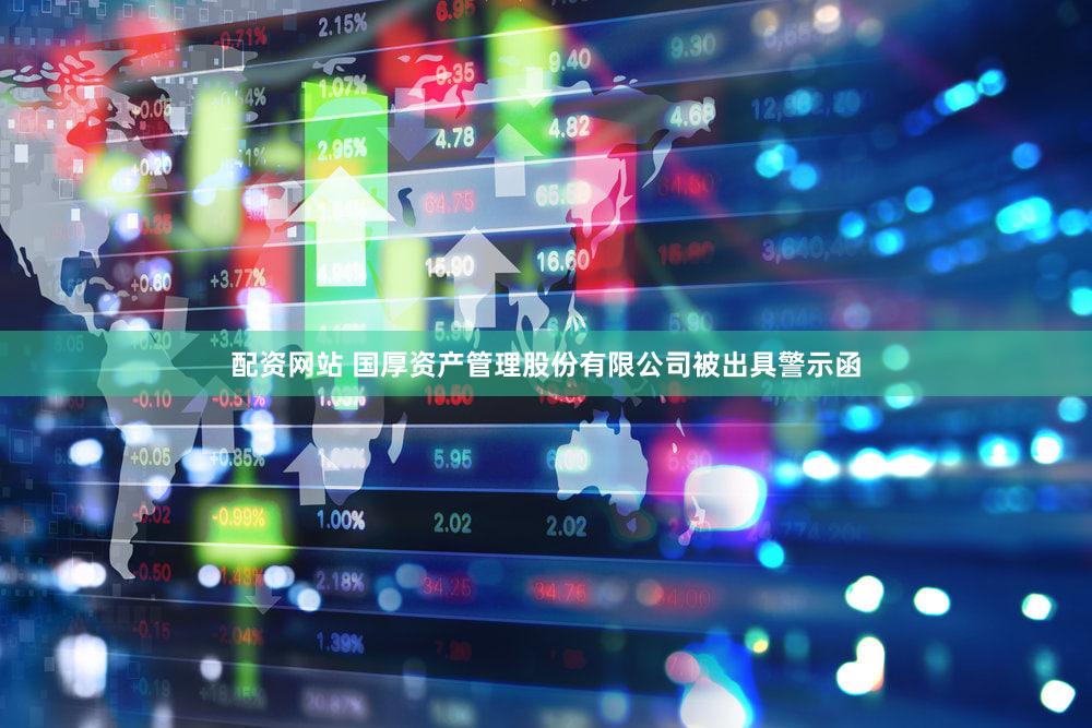 配资网站 国厚资产管理股份有限公司被出具警示函