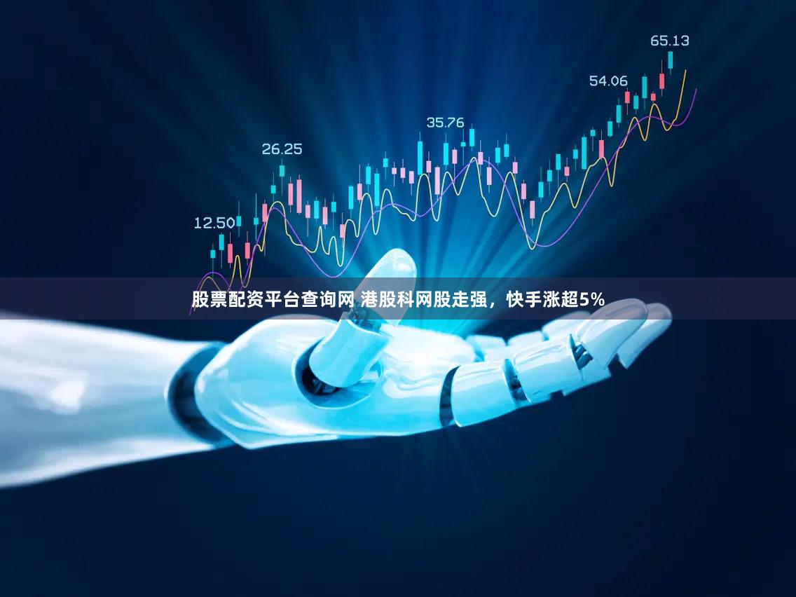 股票配资平台查询网 港股科网股走强，快手涨超5%