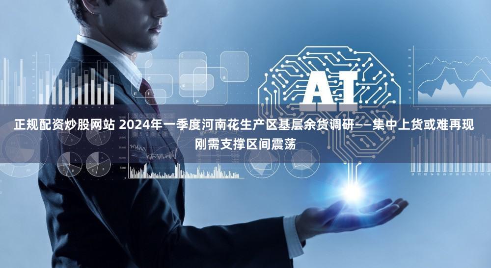 正规配资炒股网站 2024年一季度河南花生产区基层余货调研——集中上货或难再现 刚需支撑区间震荡