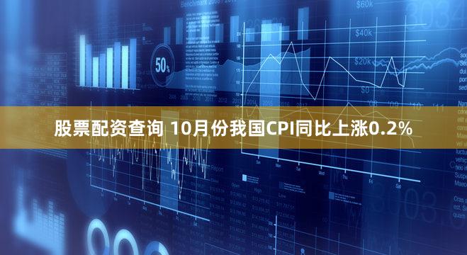 股票配资查询 10月份我国CPI同比上涨0.2%
