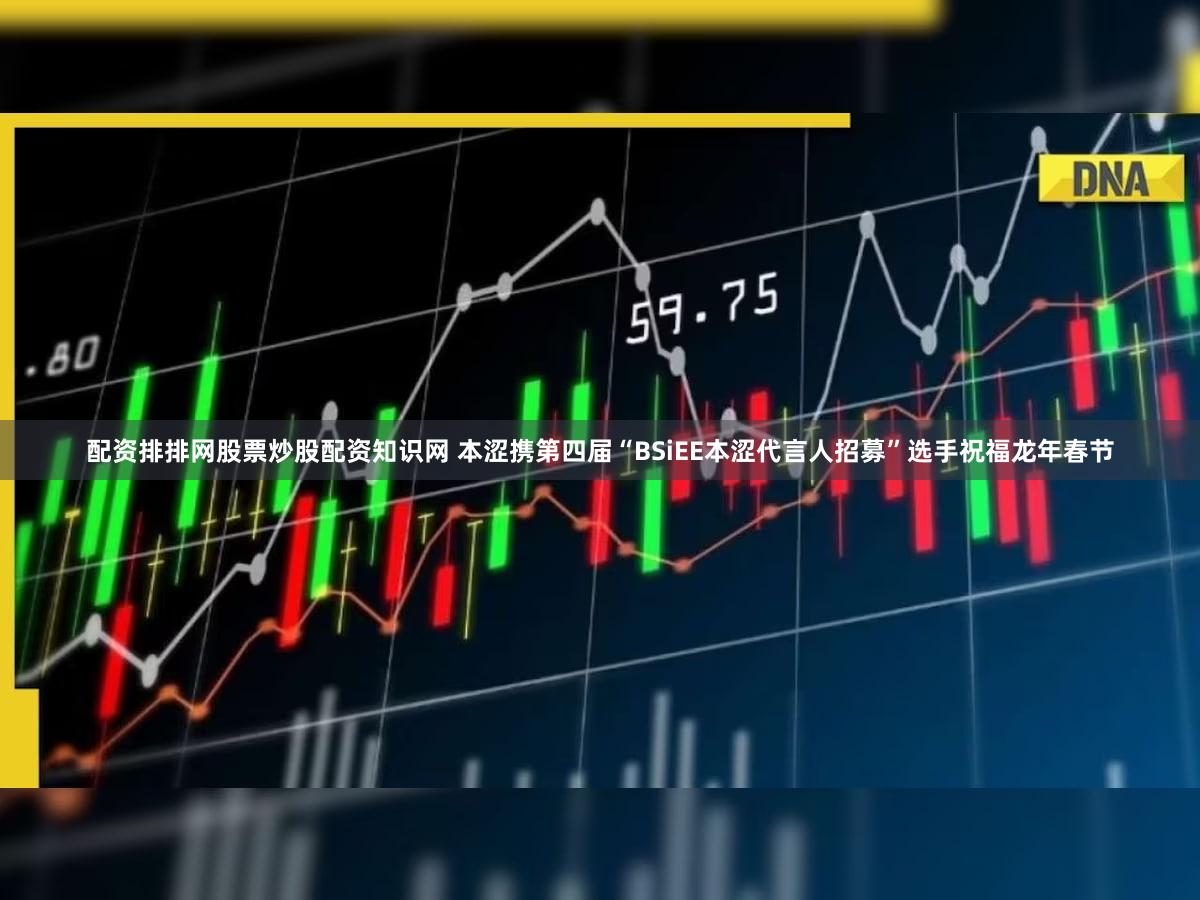 配资排排网股票炒股配资知识网 本涩携第四届“BSiEE本涩代言人招募”选手祝福龙年春节