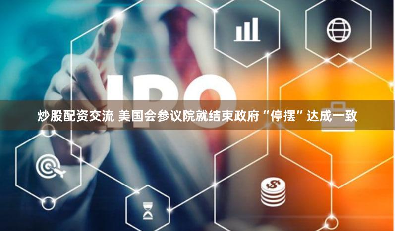 炒股配资交流 美国会参议院就结束政府“停摆”达成一致