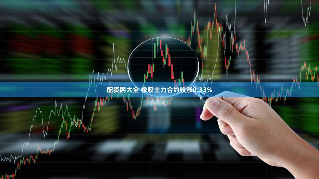 配资网大全 橡胶主力合约收涨0.33%