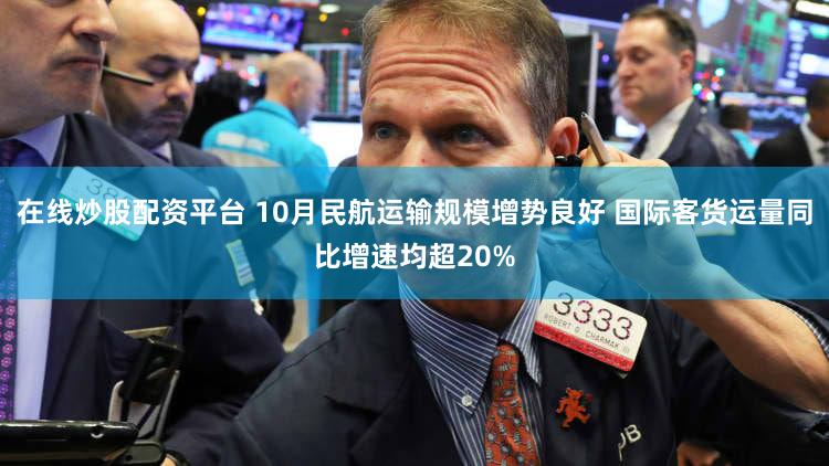 在线炒股配资平台 10月民航运输规模增势良好 国际客货运量同比增速均超20%