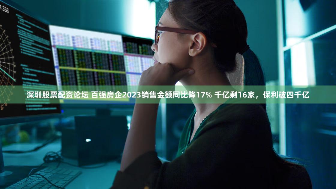 深圳股票配资论坛 百强房企2023销售金额同比降17% 千亿剩16家，保利破四千亿