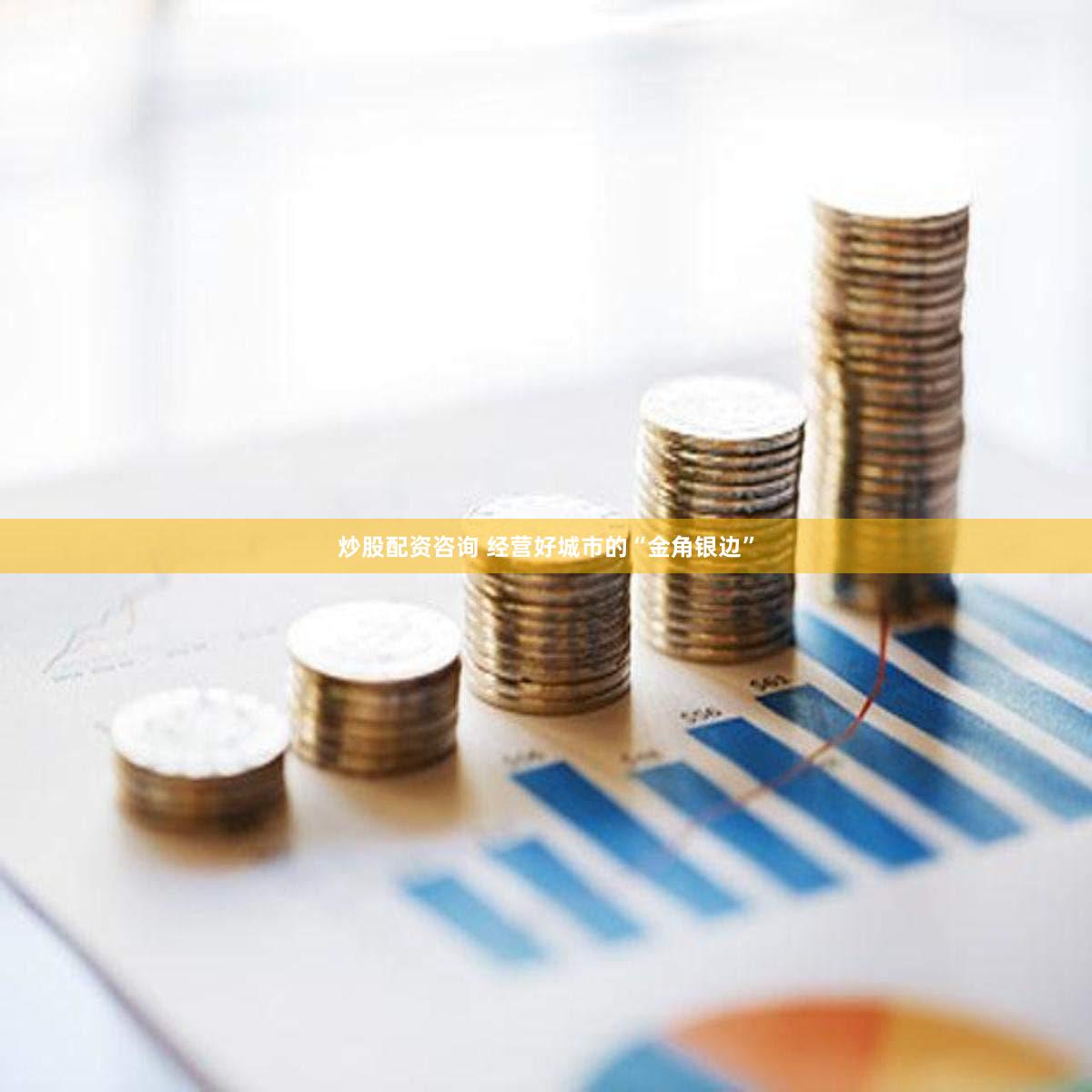 炒股配资咨询 经营好城市的“金角银边”