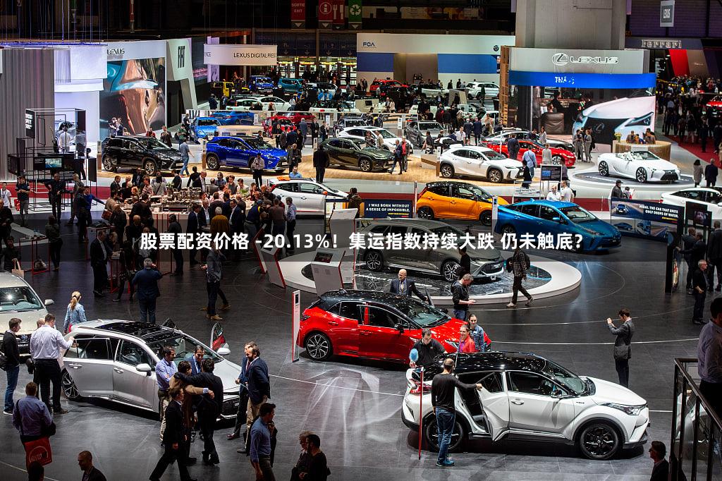 股票配资价格 -20.13%!集运指数持续大跌 仍未触底?