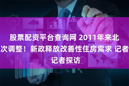 股票配资平台查询网 2011年来北京首次调整!新政释放改善性住房需求 记者探访