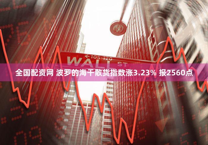 全国配资网 波罗的海干散货指数涨3.23% 报2560点