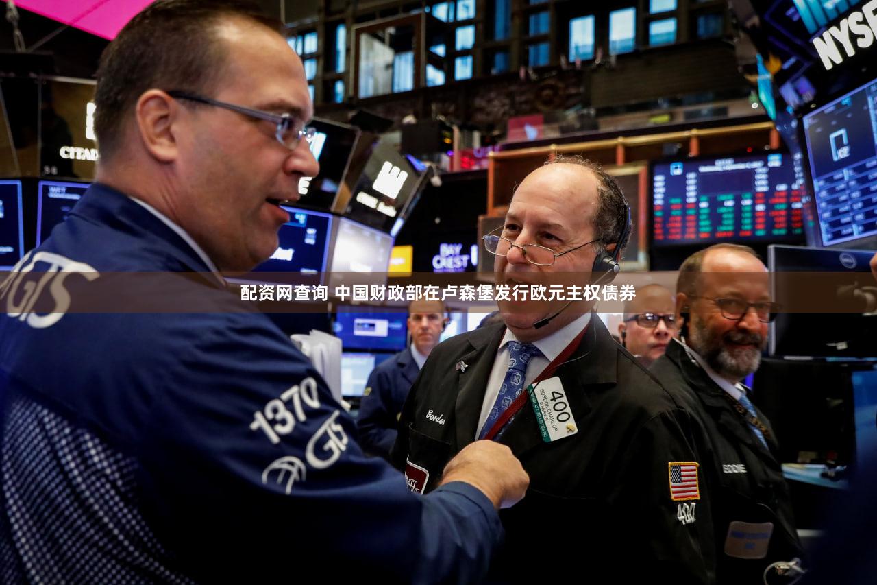 配资网查询 中国财政部在卢森堡发行欧元主权债券
