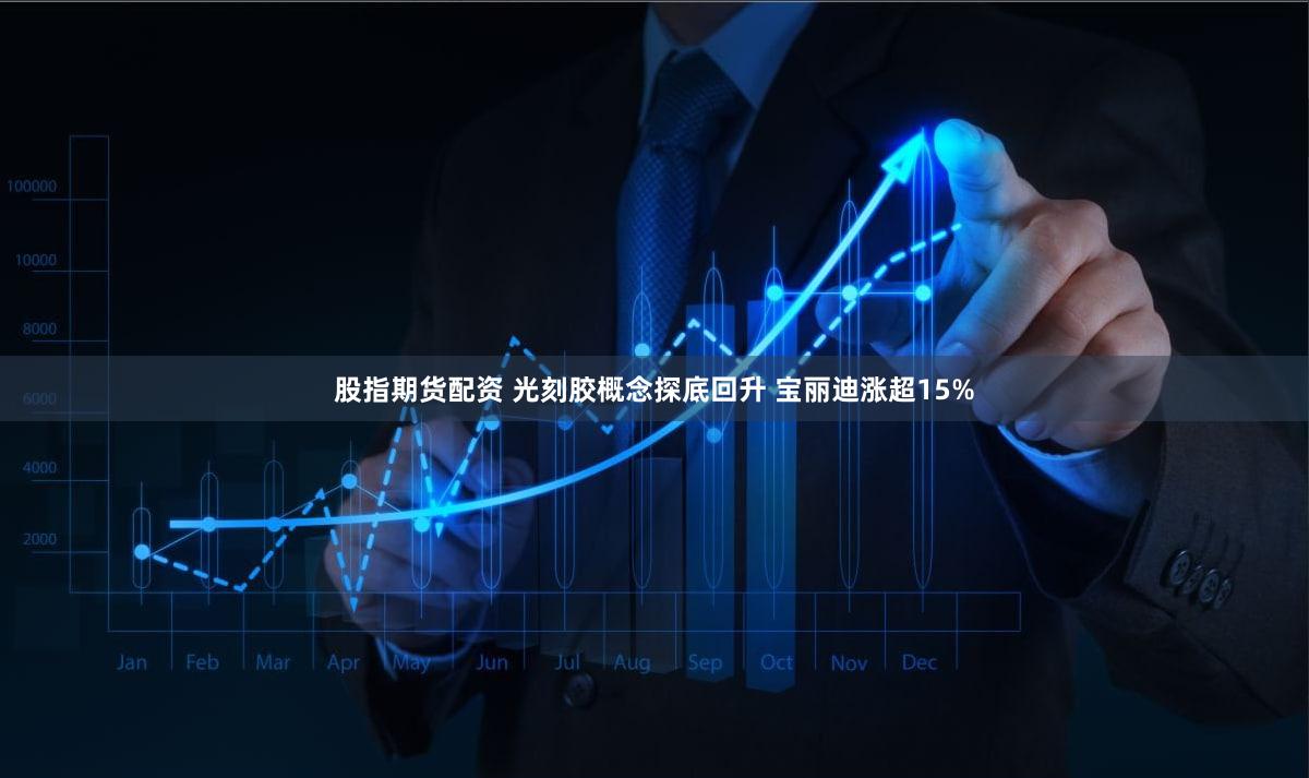股指期货配资 光刻胶概念探底回升 宝丽迪涨超15%