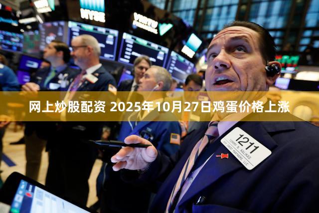 网上炒股配资 2025年10月27日鸡蛋价格上涨