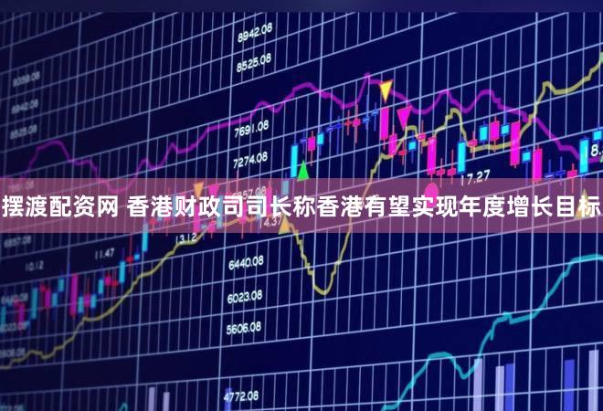 摆渡配资网 香港财政司司长称香港有望实现年度增长目标
