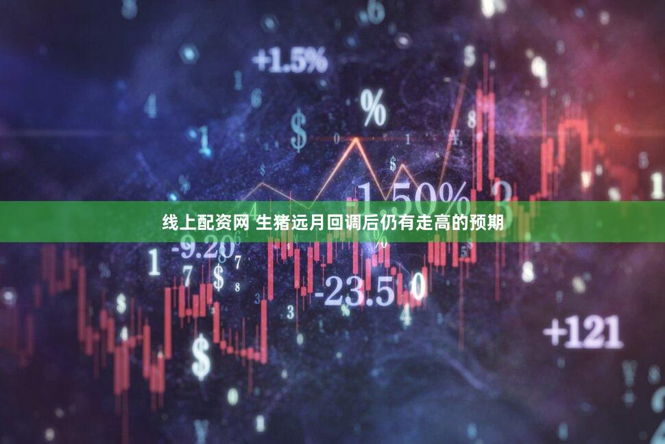 线上配资网 生猪远月回调后仍有走高的预期