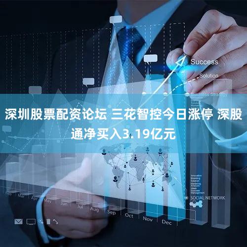 深圳股票配资论坛 三花智控今日涨停 深股通净买入3.19亿元