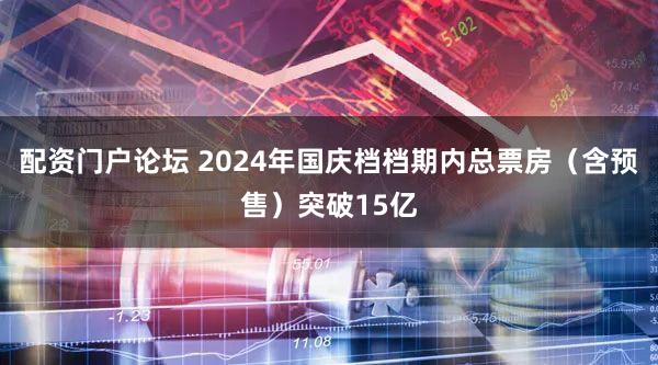 配资门户论坛 2024年国庆档档期内总票房（含预售）突破15亿