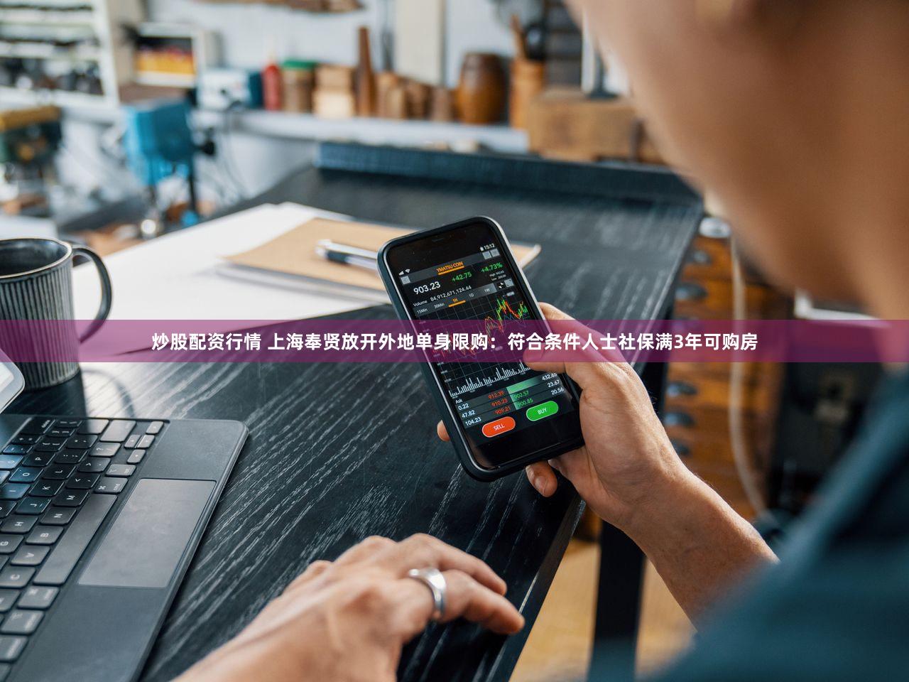 炒股配资行情 上海奉贤放开外地单身限购：符合条件人士社保满3年可购房