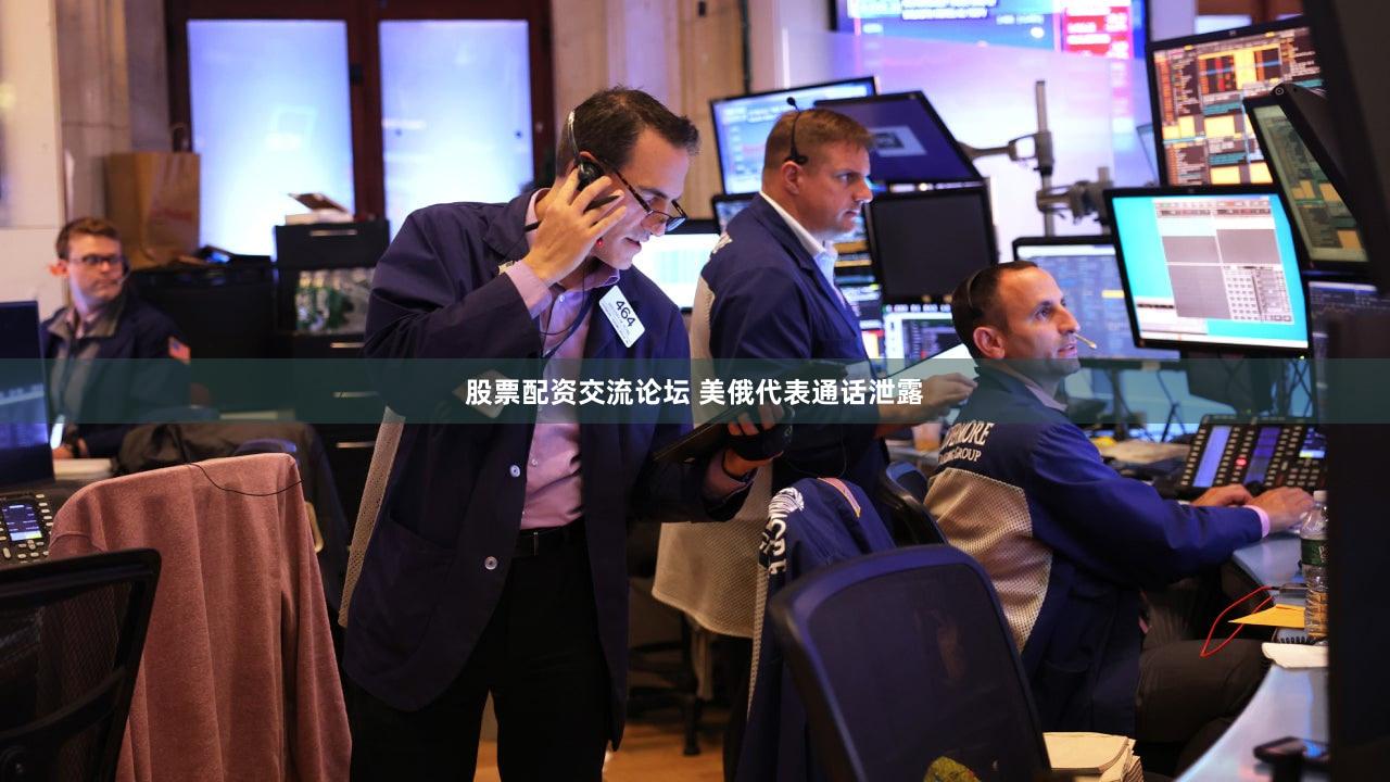 股票配资交流论坛 美俄代表通话泄露