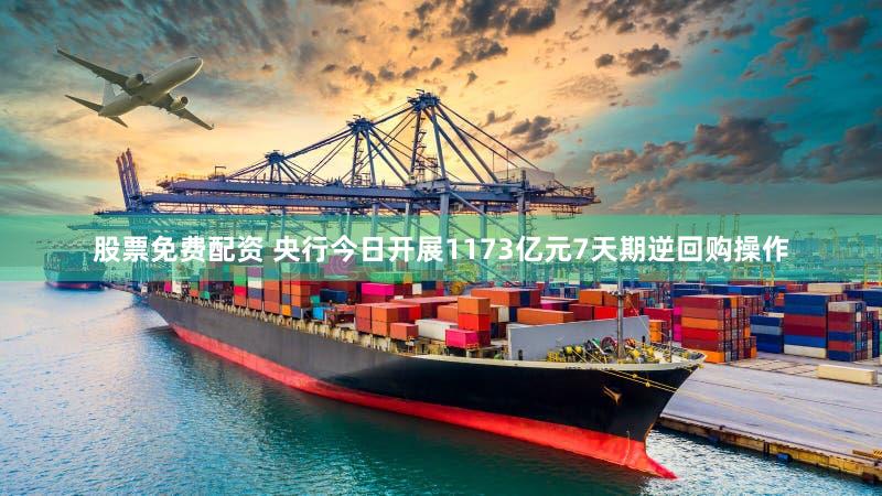 股票免费配资 央行今日开展1173亿元7天期逆回购操作