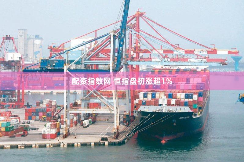 配资指数网 恒指盘初涨超1%