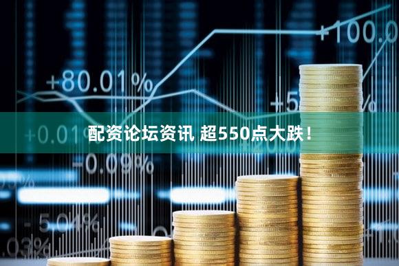配资论坛资讯 超550点大跌！