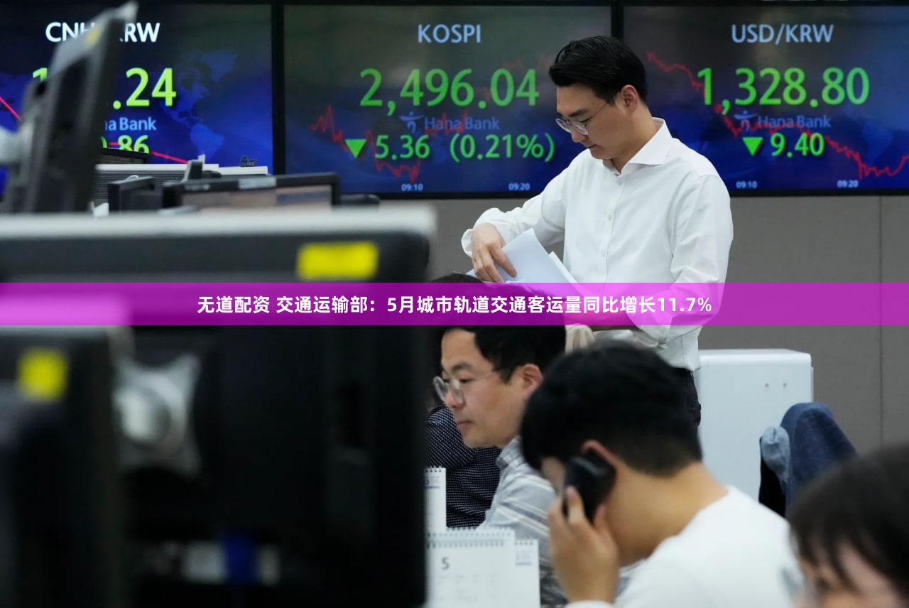 无道配资 交通运输部：5月城市轨道交通客运量同比增长11.7%