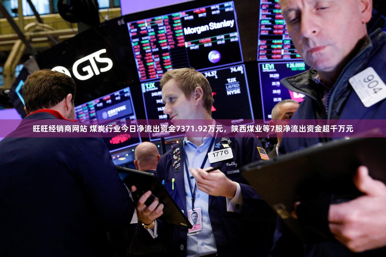 旺旺经销商网站 煤炭行业今日净流出资金7371.92万元，陕西煤业等7股净流出资金超千万元