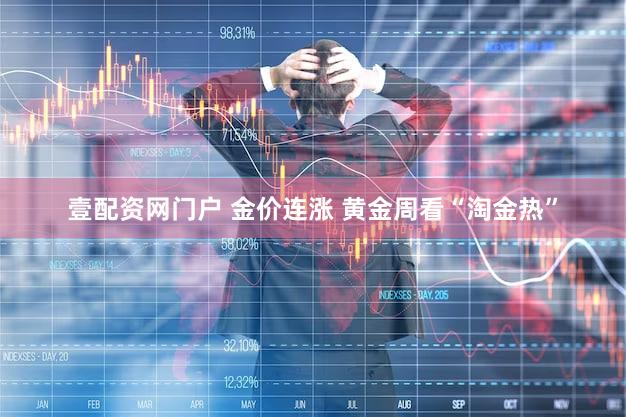 壹配资网门户 金价连涨 黄金周看“淘金热”