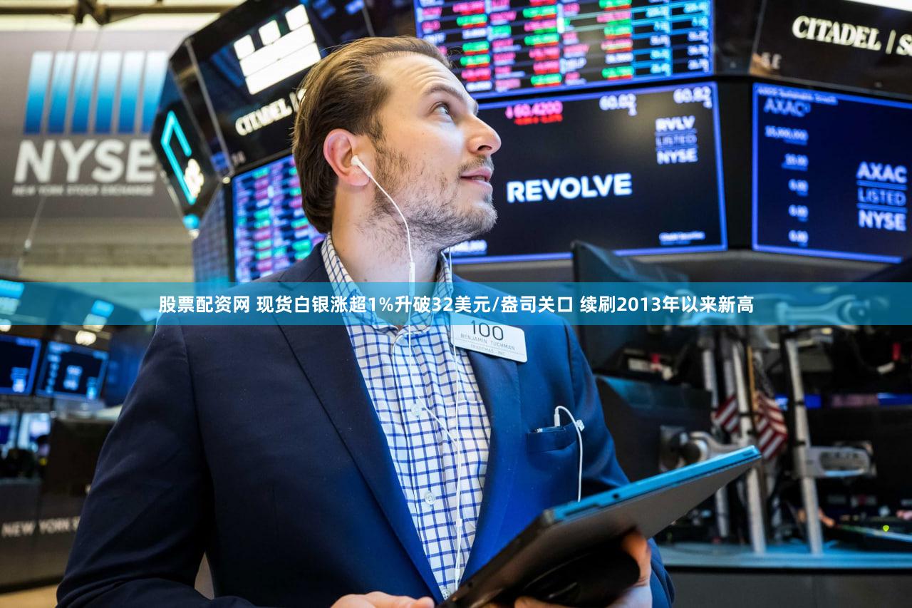 股票配资网 现货白银涨超1%升破32美元/盎司关口 续刷2013年以来新高