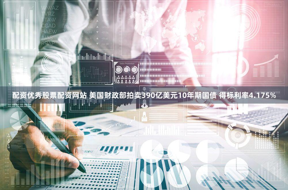 配资优秀股票配资网站 美国财政部拍卖390亿美元10年期国债 得标利率4.175%