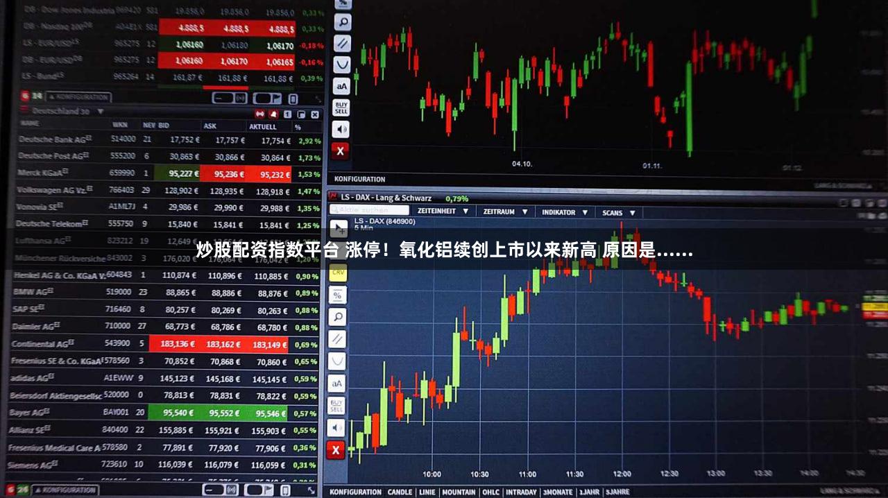 炒股配资指数平台 涨停！氧化铝续创上市以来新高 原因是......