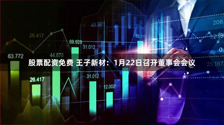 股票配资免费 王子新材：1月22日召开董事会会议
