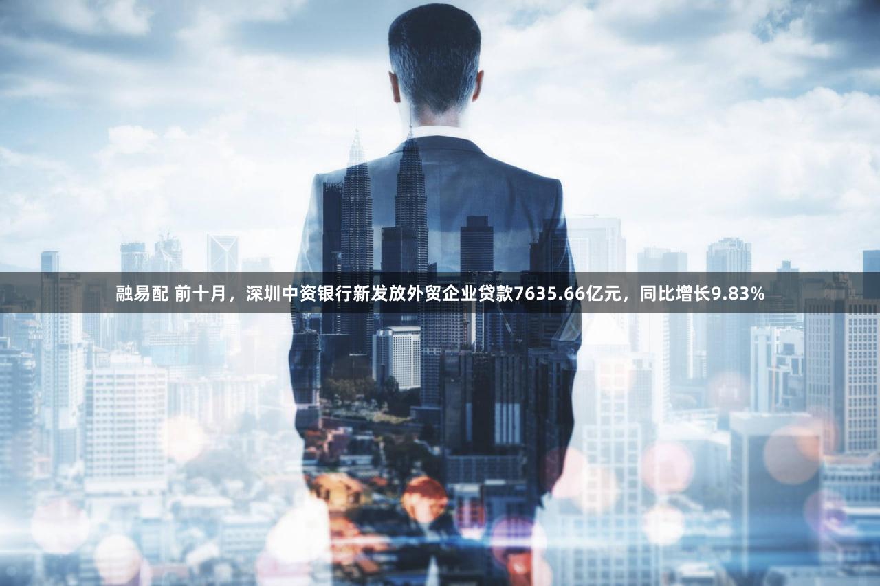 融易配 前十月，深圳中资银行新发放外贸企业贷款7635.66亿元，同比增长9.83%