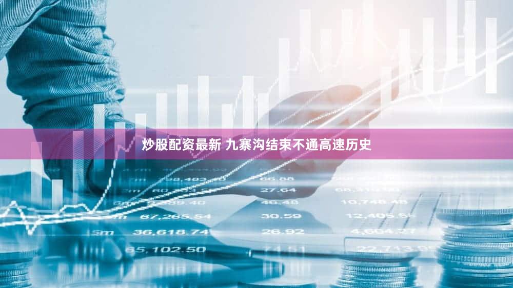 炒股配资最新 九寨沟结束不通高速历史