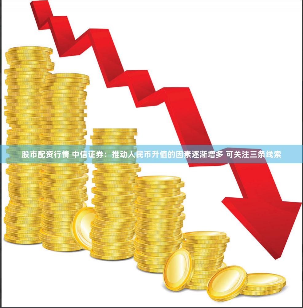 股市配资行情 中信证券：推动人民币升值的因素逐渐增多 可关注三条线索