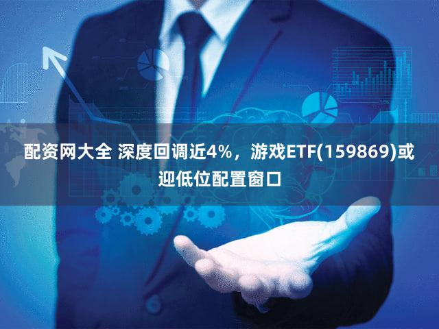 配资网大全 深度回调近4%，游戏ETF(159869)或迎低位配置窗口