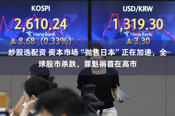 炒股选配资 资本市场“抛售日本”正在加速，全球股市杀跌，罪魁祸首在高市