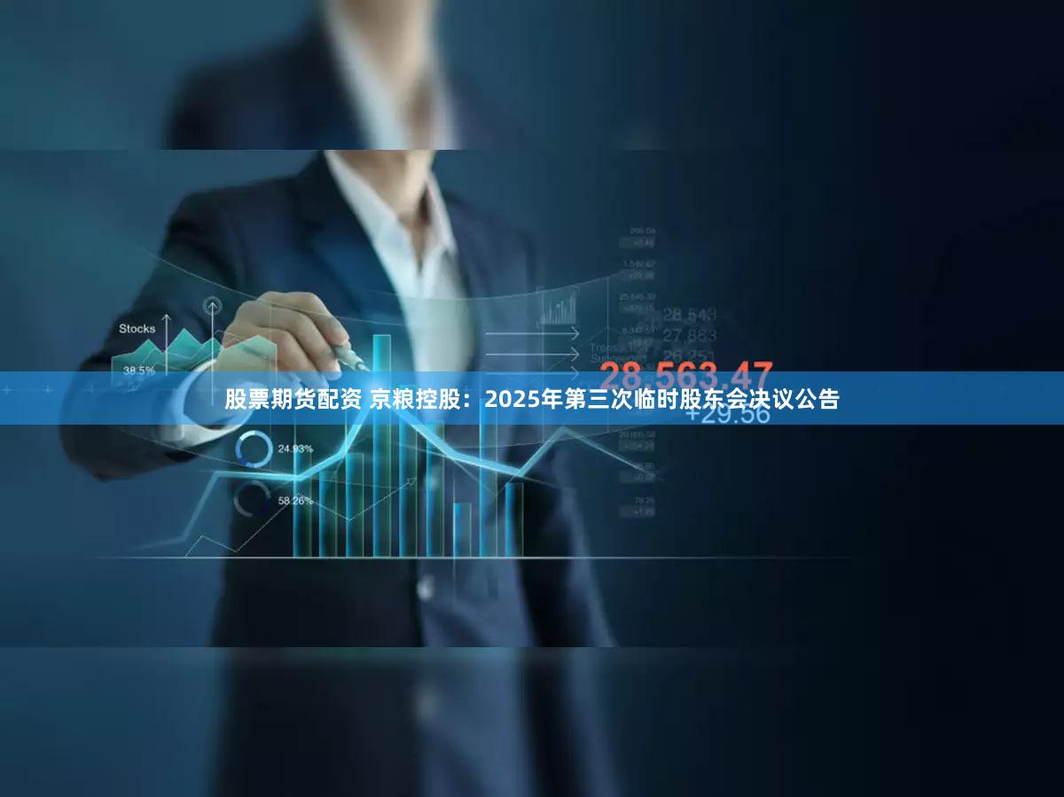 股票期货配资 京粮控股：2025年第三次临时股东会决议公告