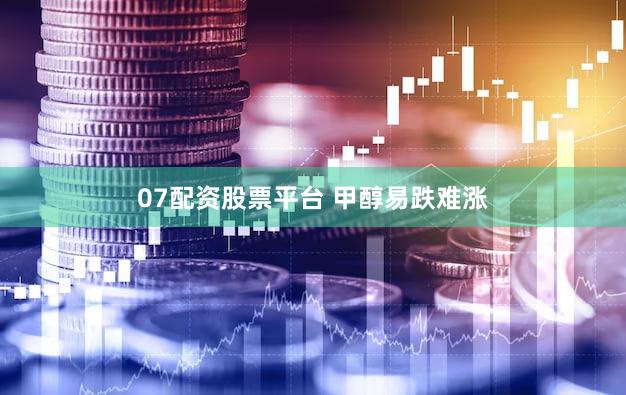 07配资股票平台 甲醇易跌难涨
