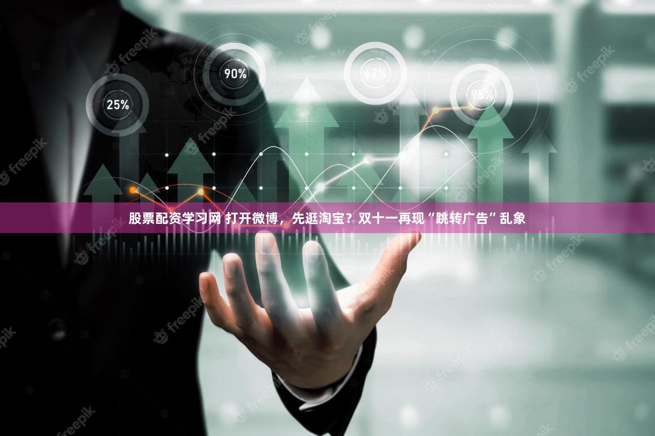 股票配资学习网 打开微博，先逛淘宝？双十一再现“跳转广告”乱象