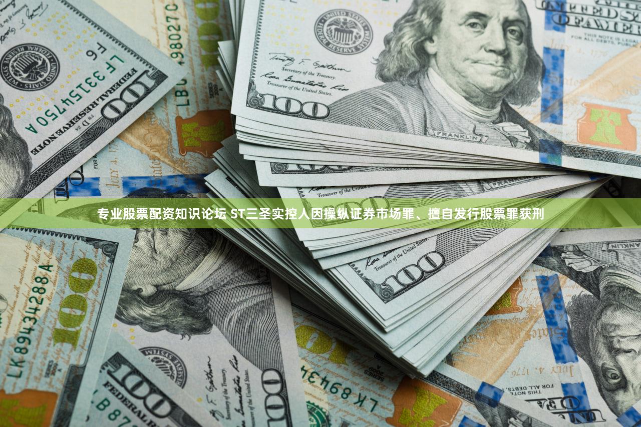 专业股票配资知识论坛 ST三圣实控人因操纵证券市场罪、擅自发行股票罪获刑
